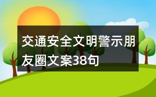 交通安全文明警示朋友圈文案38句