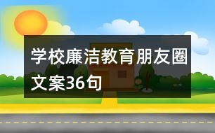 學(xué)校廉潔教育朋友圈文案36句