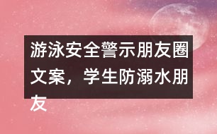 游泳安全警示朋友圈文案，學生防溺水朋友圈文案37句