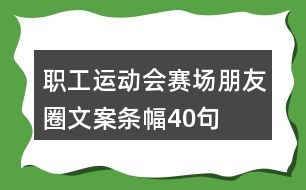 職工運動會賽場朋友圈文案條幅40句