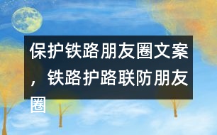 保護鐵路朋友圈文案，鐵路護路聯(lián)防朋友圈文案40句