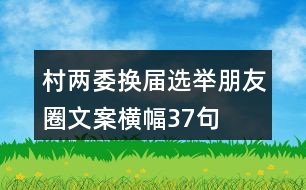 村兩委換屆選舉朋友圈文案、橫幅37句