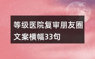 等級醫(yī)院復審朋友圈文案橫幅33句