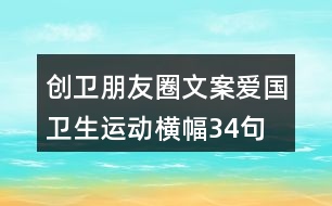 創(chuàng)衛(wèi)朋友圈文案、愛(ài)國(guó)衛(wèi)生運(yùn)動(dòng)橫幅34句