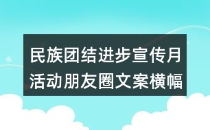 民族團結進步宣傳月活動朋友圈文案橫幅33句