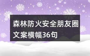 森林防火安全朋友圈文案、橫幅36句