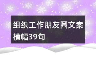 組織工作朋友圈文案、橫幅39句