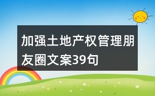 加強土地產(chǎn)權(quán)管理朋友圈文案39句