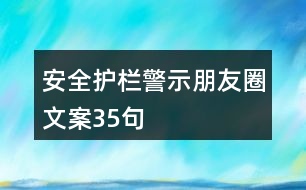 安全護(hù)欄警示朋友圈文案35句