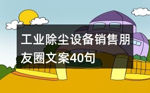 工業(yè)除塵設(shè)備銷售朋友圈文案40句