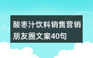 酸棗汁飲料銷(xiāo)售營(yíng)銷(xiāo)朋友圈文案40句