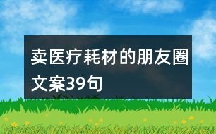 賣(mài)醫(yī)療耗材的朋友圈文案39句