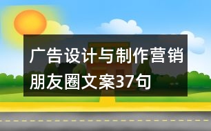 廣告設(shè)計與制作營銷朋友圈文案37句