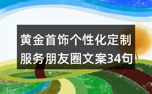 黃金首飾個性化定制服務(wù)朋友圈文案34句