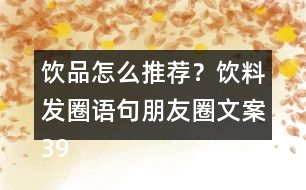 飲品怎么推薦？飲料發(fā)圈語句朋友圈文案39句