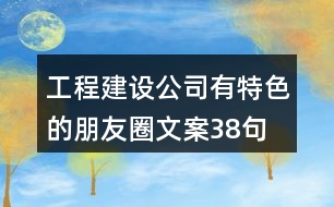 工程建設(shè)公司有特色的朋友圈文案38句