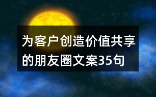 為客戶(hù)創(chuàng)造價(jià)值共享的朋友圈文案35句