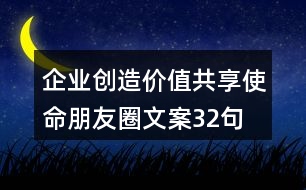 企業(yè)創(chuàng)造價(jià)值共享使命朋友圈文案32句