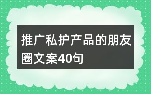 推廣私護產(chǎn)品的朋友圈文案40句