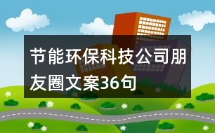 節(jié)能環(huán)?？萍脊九笥讶ξ陌?6句