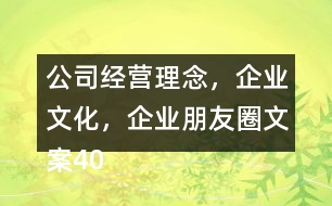 公司經(jīng)營理念，企業(yè)文化，企業(yè)朋友圈文案40句