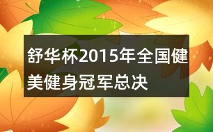 “舒華杯”2015年全國健美健身冠軍總決賽朋友圈文案37句