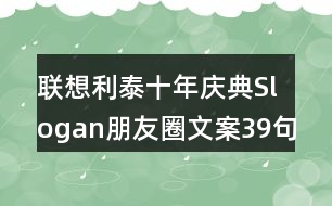 聯(lián)想利泰十年慶典Slogan朋友圈文案39句