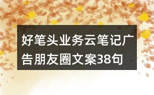 好筆頭業(yè)務云筆記廣告朋友圈文案38句