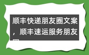 順豐快遞朋友圈文案，順豐速運服務(wù)朋友圈文案40句