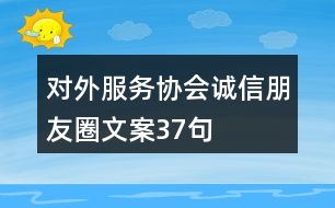 對外服務(wù)協(xié)會誠信朋友圈文案37句