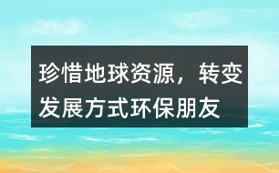 “珍惜地球資源，轉(zhuǎn)變發(fā)展方式”環(huán)保朋友圈文案34句