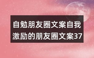 自勉朋友圈文案：自我激勵(lì)的朋友圈文案37句