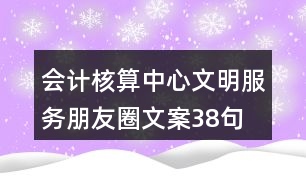 會計核算中心文明服務朋友圈文案38句