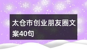 太倉(cāng)市創(chuàng)業(yè)朋友圈文案40句