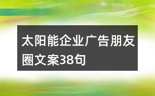 太陽(yáng)能企業(yè)廣告朋友圈文案38句