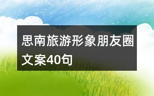 思南旅游形象朋友圈文案40句