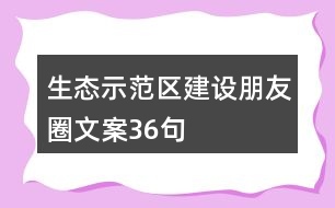 生態(tài)示范區(qū)建設(shè)朋友圈文案36句