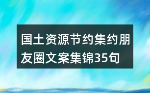 國土資源節(jié)約集約朋友圈文案集錦35句