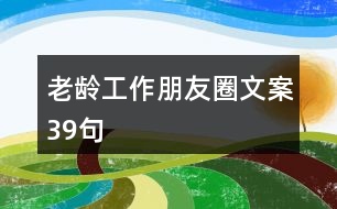 老齡工作朋友圈文案39句