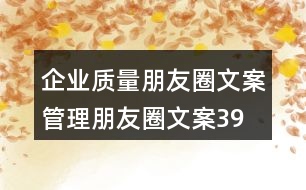 企業(yè)質(zhì)量朋友圈文案、管理朋友圈文案39句