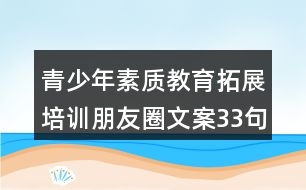 青少年素質(zhì)教育拓展培訓(xùn)朋友圈文案33句