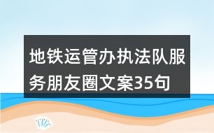 地鐵運(yùn)管辦執(zhí)法隊(duì)服務(wù)朋友圈文案35句