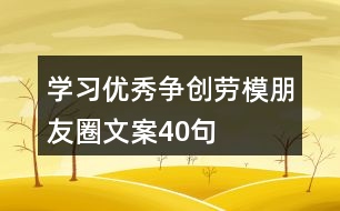 學(xué)習(xí)優(yōu)秀、爭(zhēng)創(chuàng)勞模朋友圈文案40句