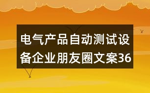 電氣產(chǎn)品自動(dòng)測(cè)試設(shè)備企業(yè)朋友圈文案36句