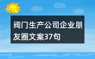 閥門生產(chǎn)公司企業(yè)朋友圈文案37句