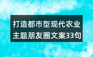 打造都市型現(xiàn)代農(nóng)業(yè)主題朋友圈文案33句