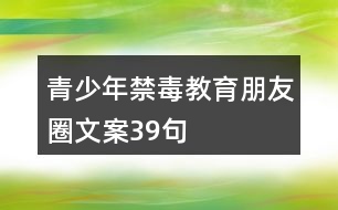 青少年禁毒教育朋友圈文案39句