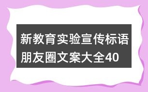 新教育實(shí)驗(yàn)宣傳標(biāo)語、朋友圈文案大全40句