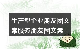 生產(chǎn)型企業(yè)朋友圈文案、服務(wù)朋友圈文案34句