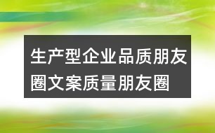 生產(chǎn)型企業(yè)品質(zhì)朋友圈文案、質(zhì)量朋友圈文案40句